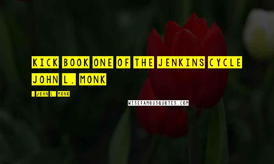 John L. Monk Quotes: Kick Book One Of The Jenkins Cycle John L. Monk