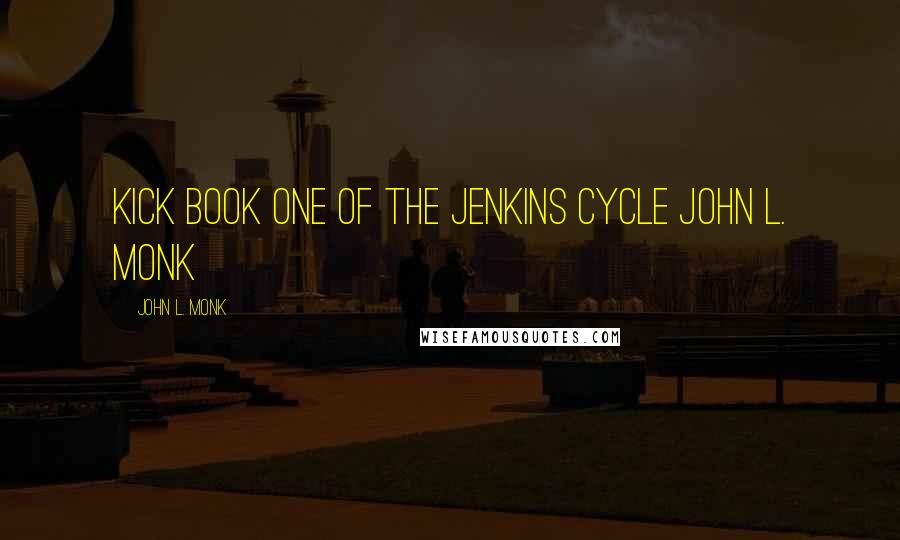 John L. Monk Quotes: Kick Book One Of The Jenkins Cycle John L. Monk