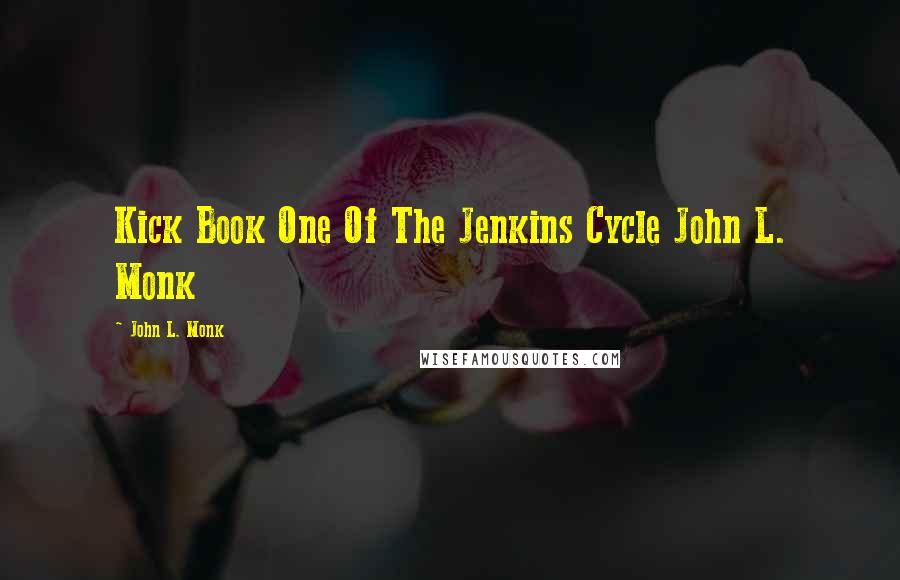 John L. Monk Quotes: Kick Book One Of The Jenkins Cycle John L. Monk