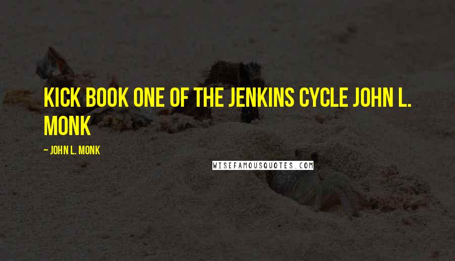 John L. Monk Quotes: Kick Book One Of The Jenkins Cycle John L. Monk