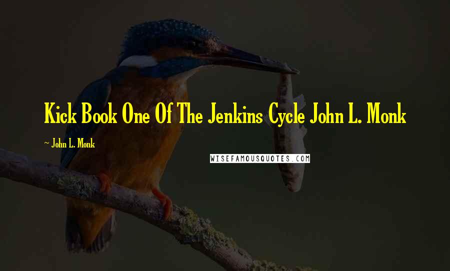 John L. Monk Quotes: Kick Book One Of The Jenkins Cycle John L. Monk