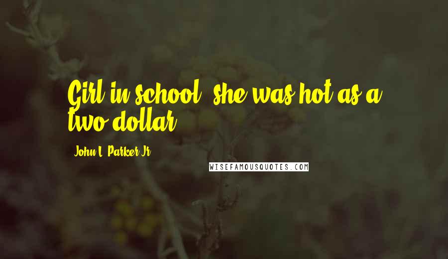 John L. Parker Jr. Quotes: Girl in school, she was hot as a two-dollar