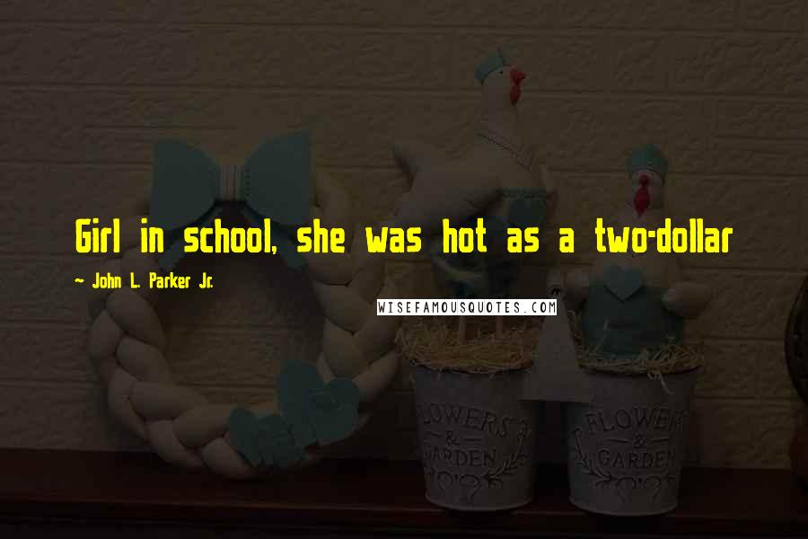 John L. Parker Jr. Quotes: Girl in school, she was hot as a two-dollar