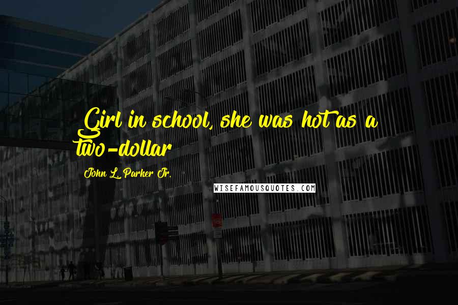 John L. Parker Jr. Quotes: Girl in school, she was hot as a two-dollar