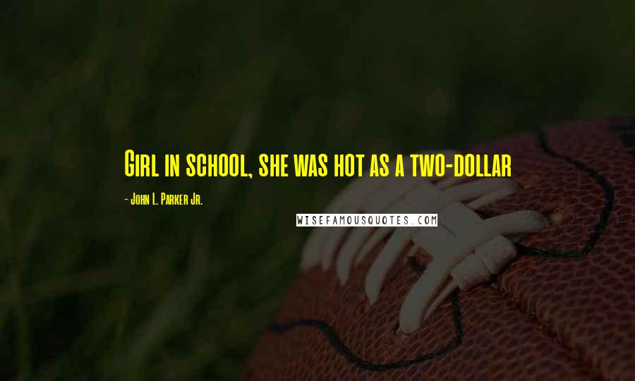 John L. Parker Jr. Quotes: Girl in school, she was hot as a two-dollar