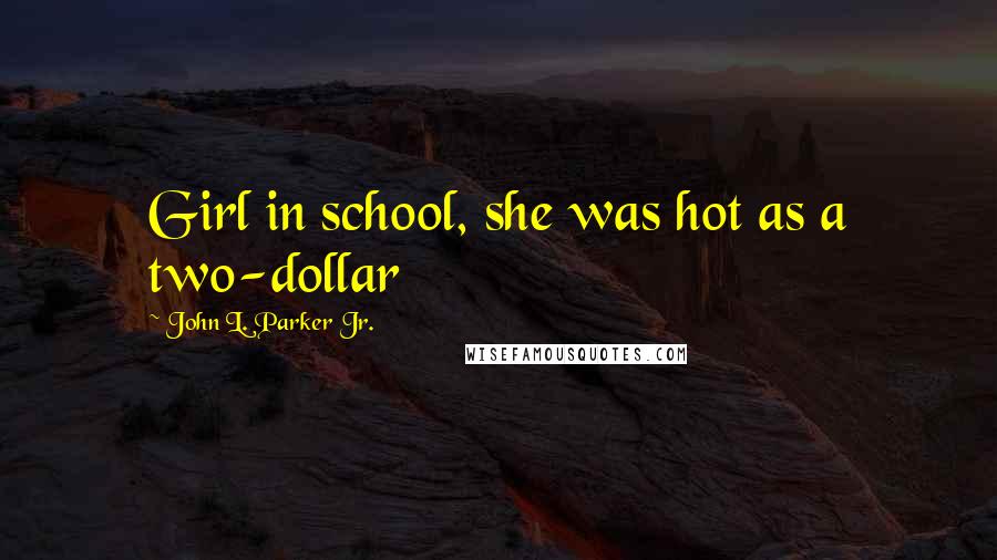 John L. Parker Jr. Quotes: Girl in school, she was hot as a two-dollar