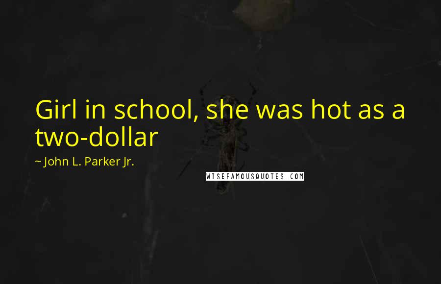 John L. Parker Jr. Quotes: Girl in school, she was hot as a two-dollar