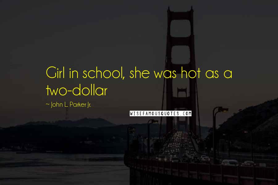 John L. Parker Jr. Quotes: Girl in school, she was hot as a two-dollar