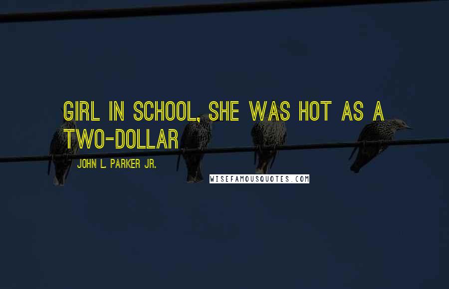 John L. Parker Jr. Quotes: Girl in school, she was hot as a two-dollar