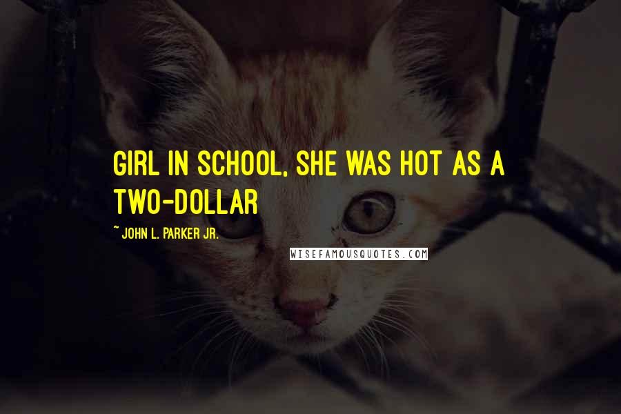 John L. Parker Jr. Quotes: Girl in school, she was hot as a two-dollar