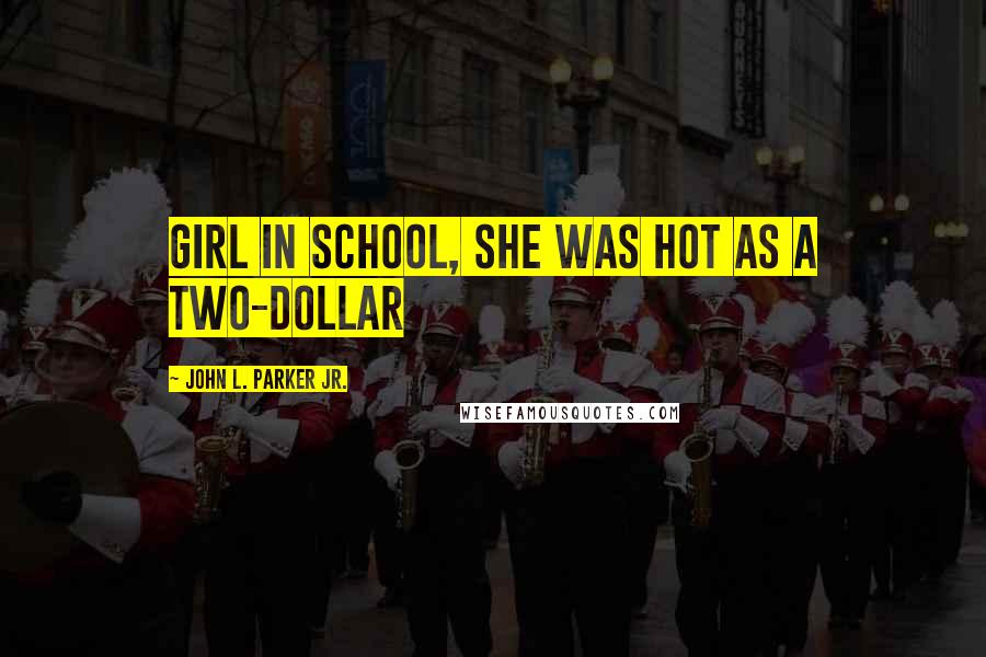 John L. Parker Jr. Quotes: Girl in school, she was hot as a two-dollar