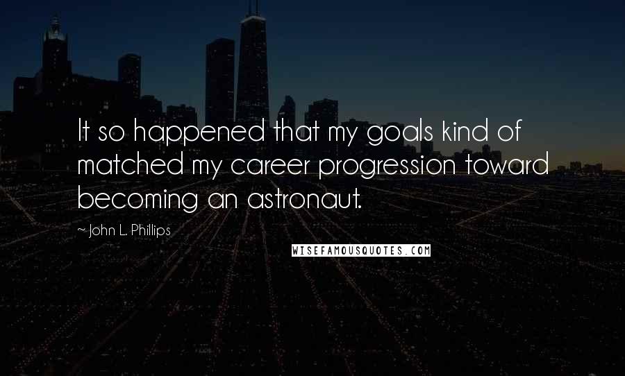 John L. Phillips Quotes: It so happened that my goals kind of matched my career progression toward becoming an astronaut.