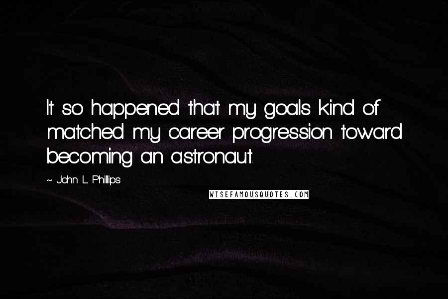 John L. Phillips Quotes: It so happened that my goals kind of matched my career progression toward becoming an astronaut.