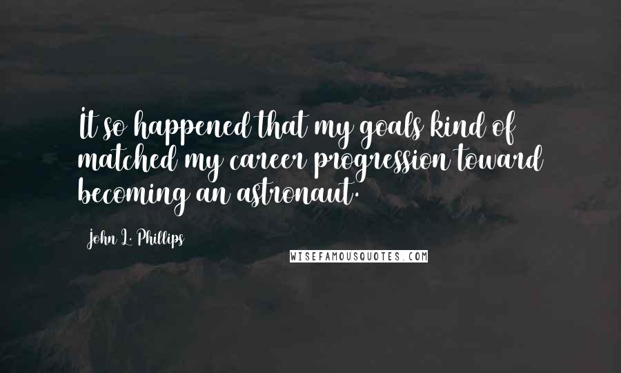 John L. Phillips Quotes: It so happened that my goals kind of matched my career progression toward becoming an astronaut.