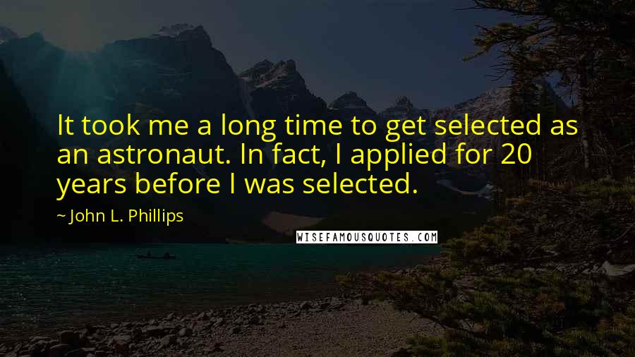 John L. Phillips Quotes: It took me a long time to get selected as an astronaut. In fact, I applied for 20 years before I was selected.