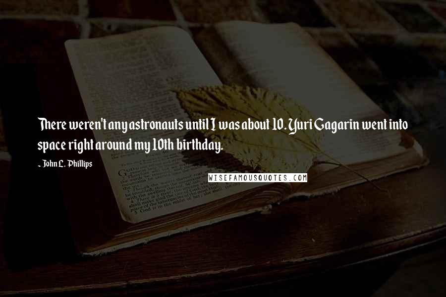 John L. Phillips Quotes: There weren't any astronauts until I was about 10. Yuri Gagarin went into space right around my 10th birthday.