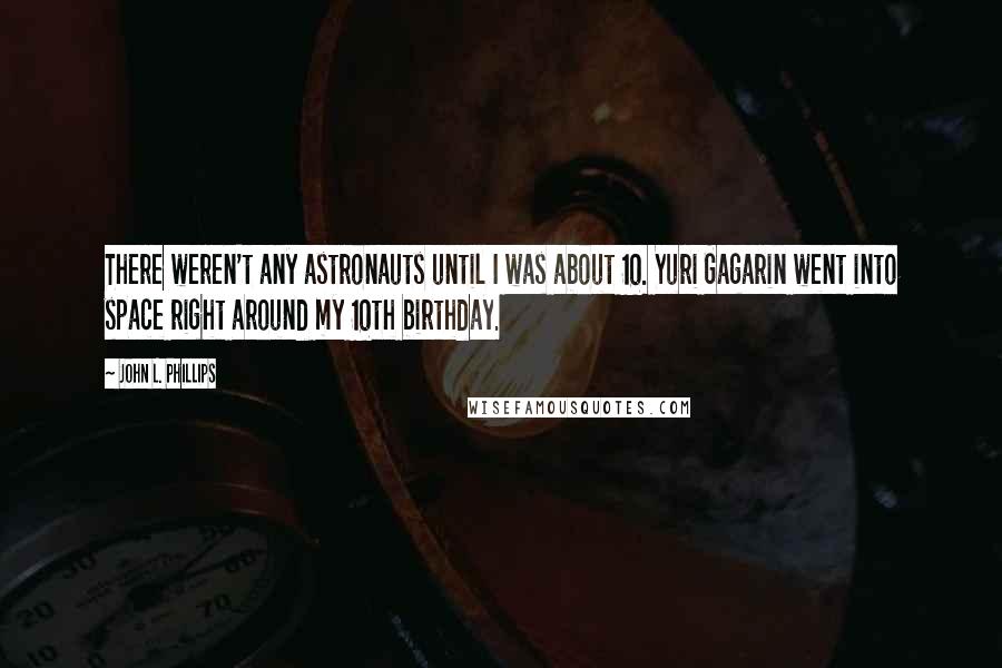 John L. Phillips Quotes: There weren't any astronauts until I was about 10. Yuri Gagarin went into space right around my 10th birthday.