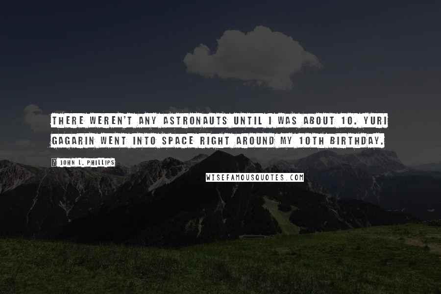 John L. Phillips Quotes: There weren't any astronauts until I was about 10. Yuri Gagarin went into space right around my 10th birthday.