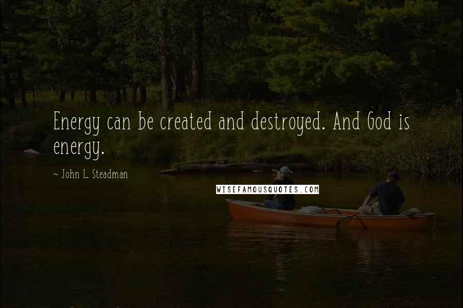 John L. Steadman Quotes: Energy can be created and destroyed. And God is energy.