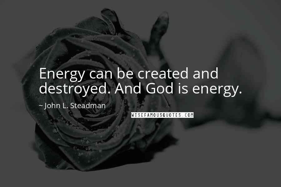 John L. Steadman Quotes: Energy can be created and destroyed. And God is energy.