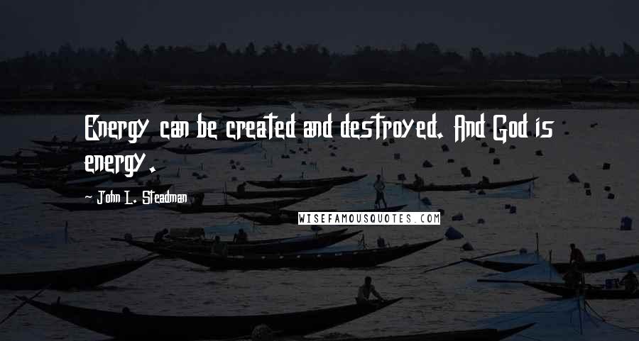 John L. Steadman Quotes: Energy can be created and destroyed. And God is energy.