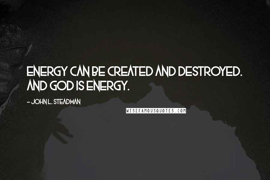 John L. Steadman Quotes: Energy can be created and destroyed. And God is energy.