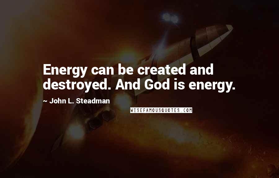 John L. Steadman Quotes: Energy can be created and destroyed. And God is energy.