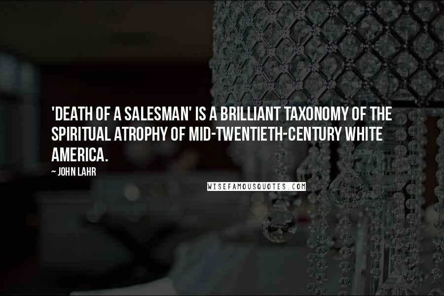 John Lahr Quotes: 'Death of a Salesman' is a brilliant taxonomy of the spiritual atrophy of mid-twentieth-century white America.