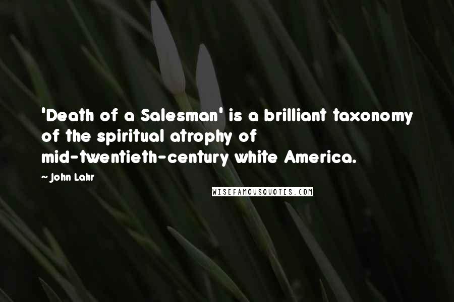 John Lahr Quotes: 'Death of a Salesman' is a brilliant taxonomy of the spiritual atrophy of mid-twentieth-century white America.