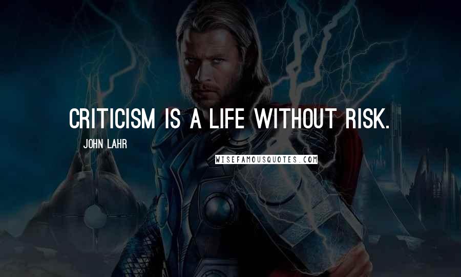 John Lahr Quotes: Criticism is a life without risk.