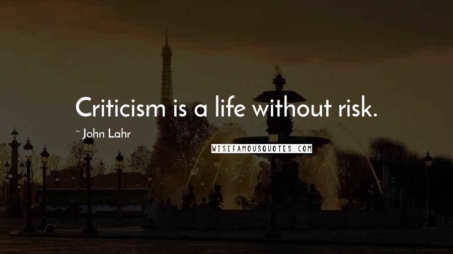 John Lahr Quotes: Criticism is a life without risk.