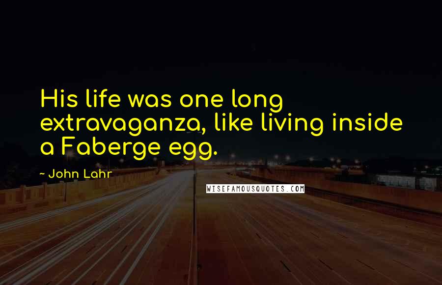 John Lahr Quotes: His life was one long extravaganza, like living inside a Faberge egg.