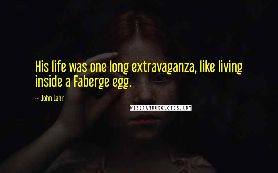 John Lahr Quotes: His life was one long extravaganza, like living inside a Faberge egg.