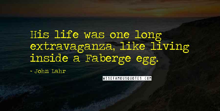 John Lahr Quotes: His life was one long extravaganza, like living inside a Faberge egg.