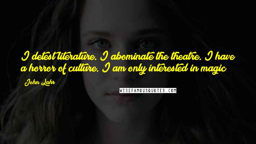 John Lahr Quotes: I detest literature. I abominate the theatre. I have a horror of culture. I am only interested in magic!