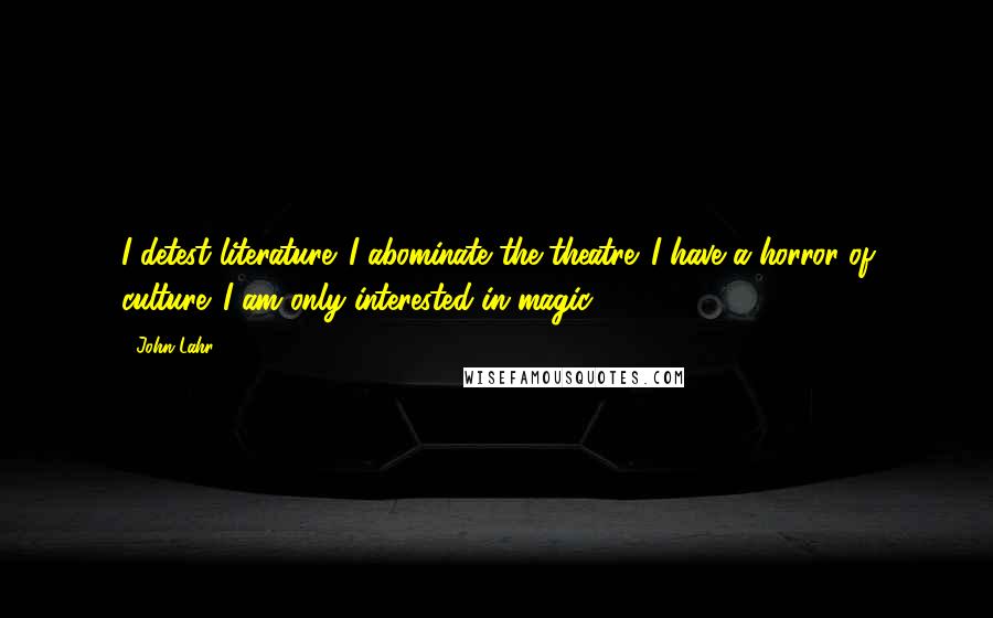 John Lahr Quotes: I detest literature. I abominate the theatre. I have a horror of culture. I am only interested in magic!