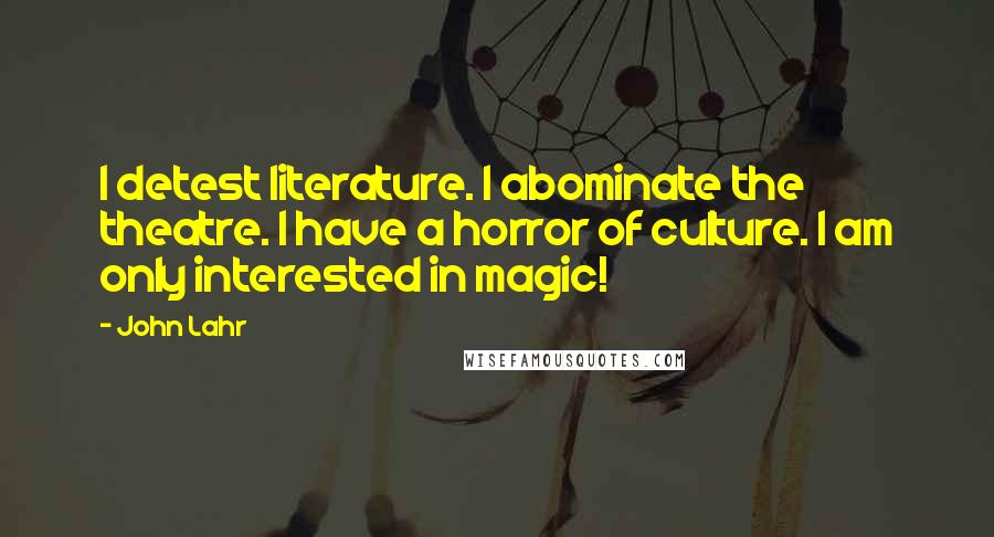 John Lahr Quotes: I detest literature. I abominate the theatre. I have a horror of culture. I am only interested in magic!