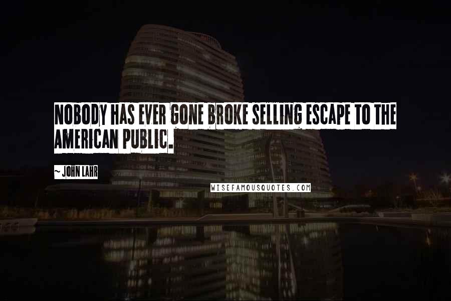 John Lahr Quotes: Nobody has ever gone broke selling escape to the American public.