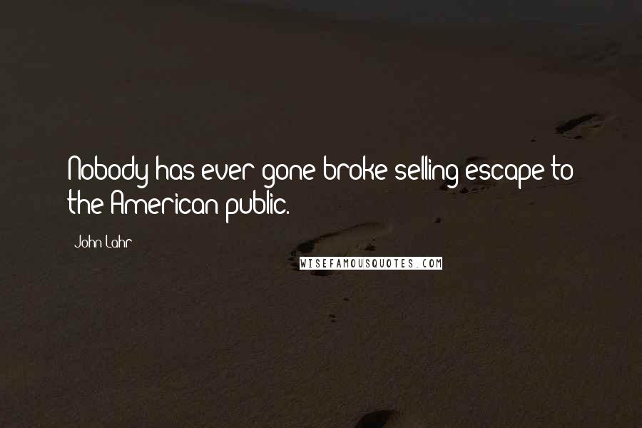 John Lahr Quotes: Nobody has ever gone broke selling escape to the American public.