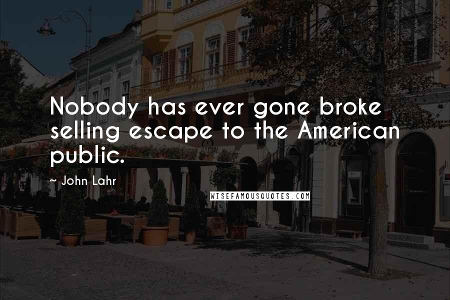 John Lahr Quotes: Nobody has ever gone broke selling escape to the American public.