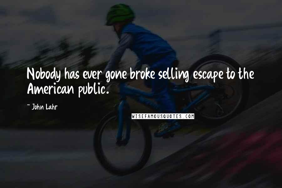 John Lahr Quotes: Nobody has ever gone broke selling escape to the American public.