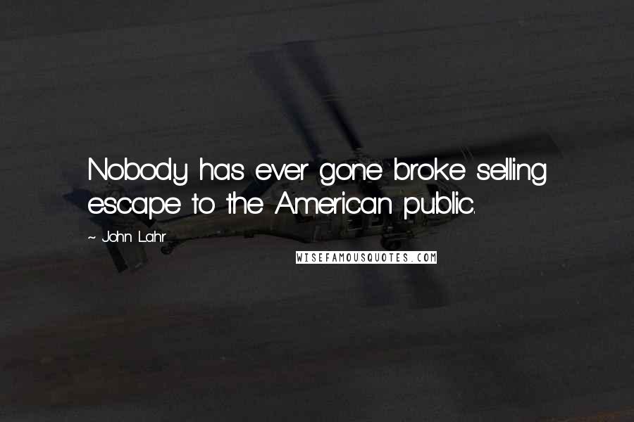 John Lahr Quotes: Nobody has ever gone broke selling escape to the American public.