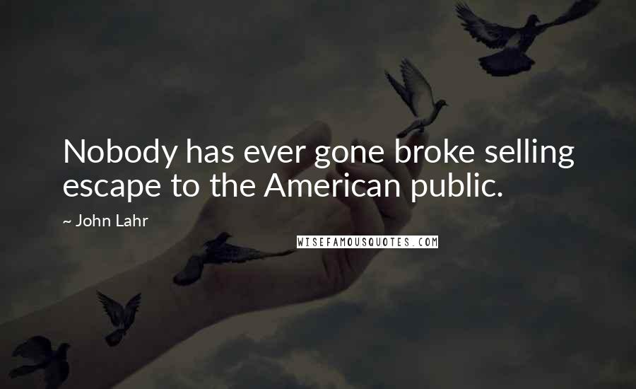 John Lahr Quotes: Nobody has ever gone broke selling escape to the American public.