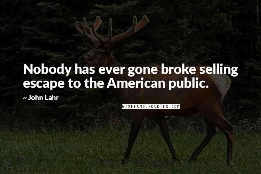 John Lahr Quotes: Nobody has ever gone broke selling escape to the American public.