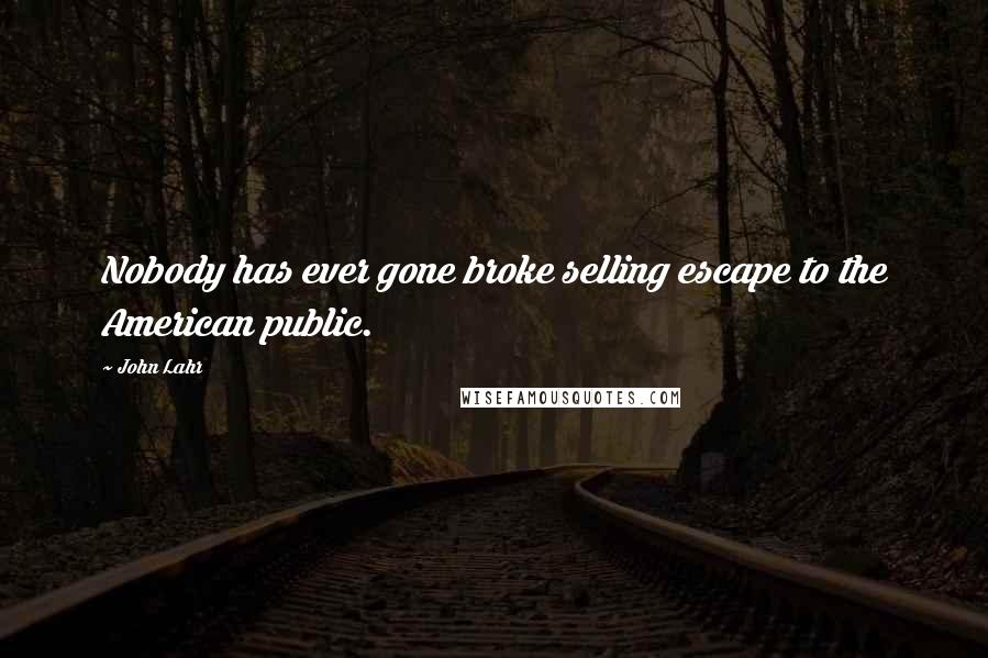 John Lahr Quotes: Nobody has ever gone broke selling escape to the American public.