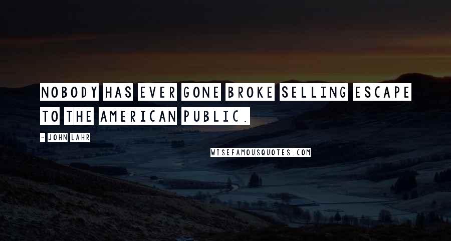 John Lahr Quotes: Nobody has ever gone broke selling escape to the American public.