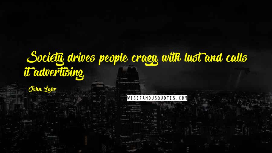 John Lahr Quotes: Society drives people crazy with lust and calls it advertising.