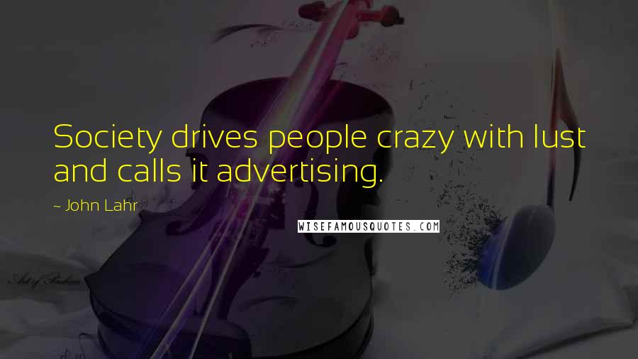 John Lahr Quotes: Society drives people crazy with lust and calls it advertising.