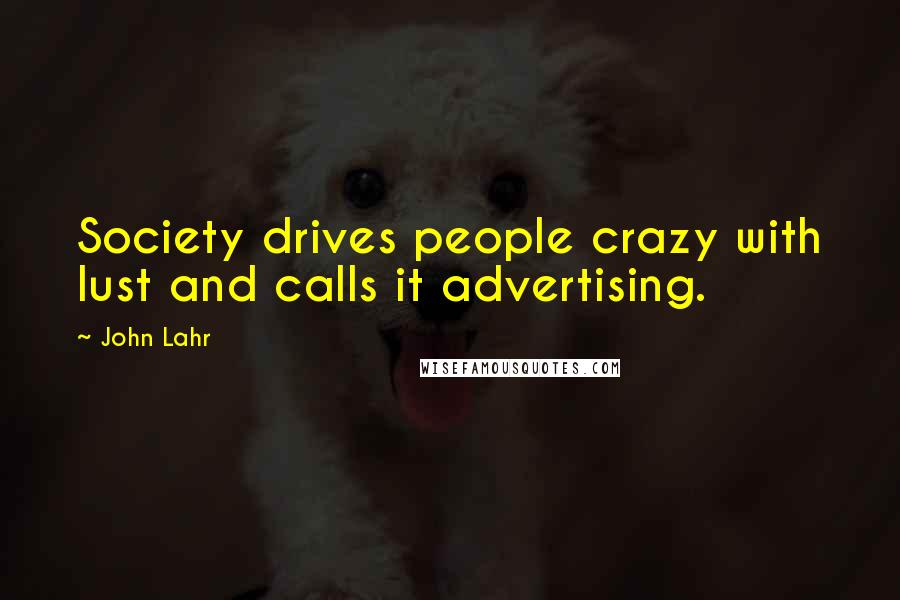 John Lahr Quotes: Society drives people crazy with lust and calls it advertising.