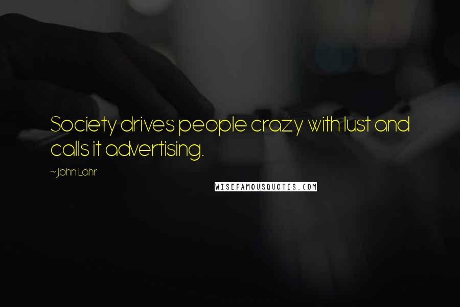 John Lahr Quotes: Society drives people crazy with lust and calls it advertising.